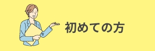 初めての方はこちら！